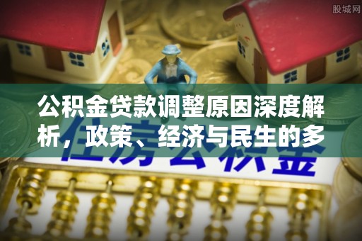 七星公积金贷款调整原因深度解析，政策、经济与民生的多重考量