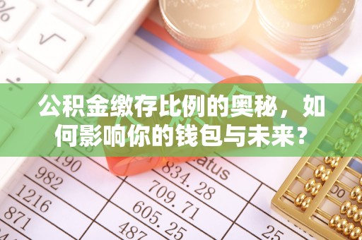 七星公积金缴存比例的奥秘，如何影响你的钱包与未来？