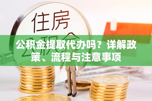 七星公积金提取代办吗？详解政策、流程与注意事项