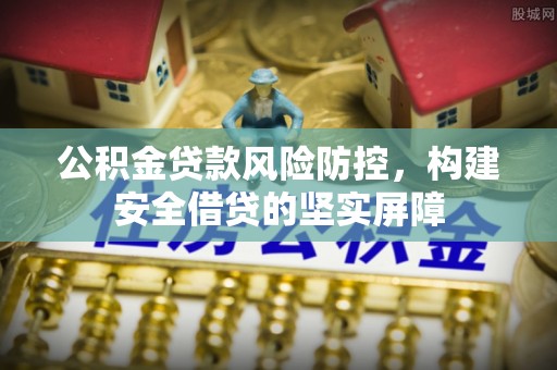 七星公积金贷款风险防控，构建安全借贷的坚实屏障