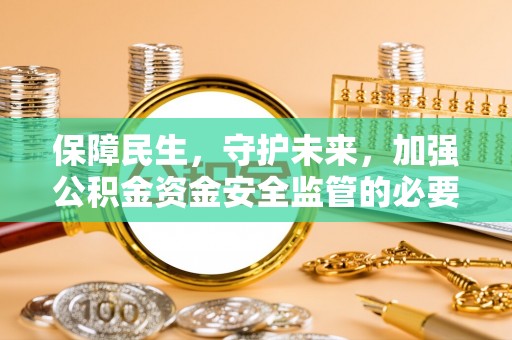 七星保障民生，守护未来，加强公积金资金安全监管的必要性与实践