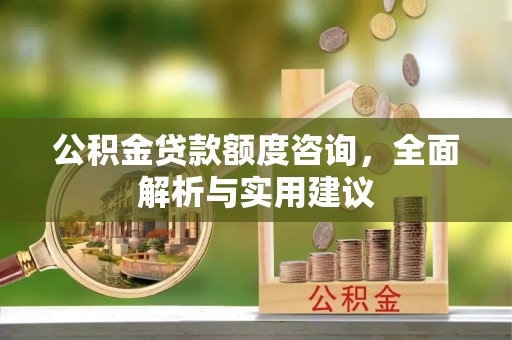 七星公积金贷款额度咨询，全面解析与实用建议
