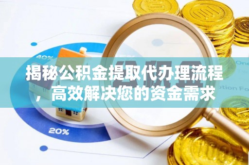 七星揭秘公积金提取代办理流程，高效解决您的资金需求