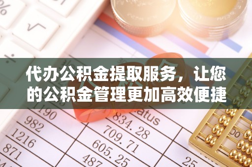 七星代办公积金提取服务，让您的公积金管理更加高效便捷