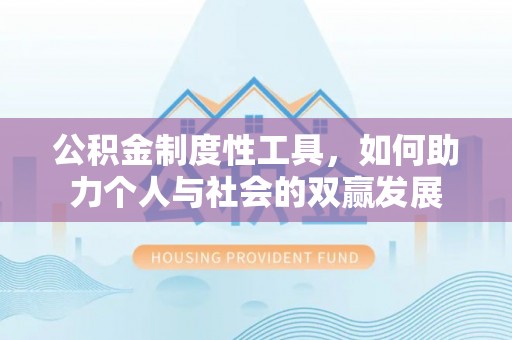 七星公积金制度性工具，如何助力个人与社会的双赢发展
