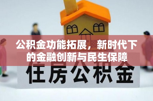 七星公积金功能拓展，新时代下的金融创新与民生保障