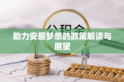 七星助力安居梦想的政策解读与展望