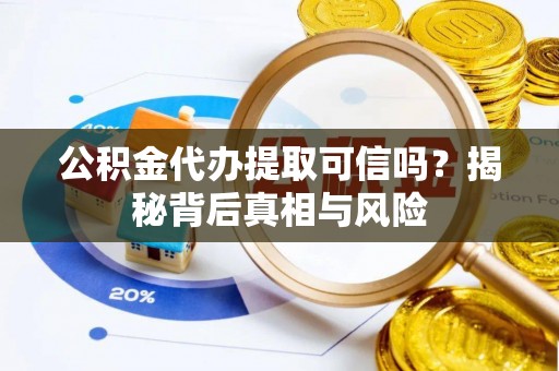 七星公积金代办提取可信吗？揭秘背后真相与风险