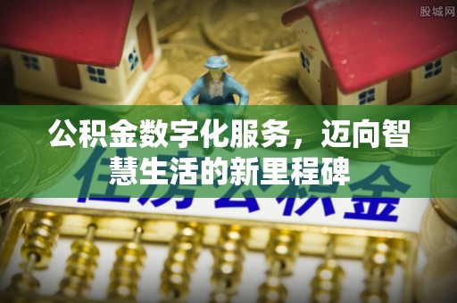 七星公积金数字化服务，迈向智慧生活的新里程碑