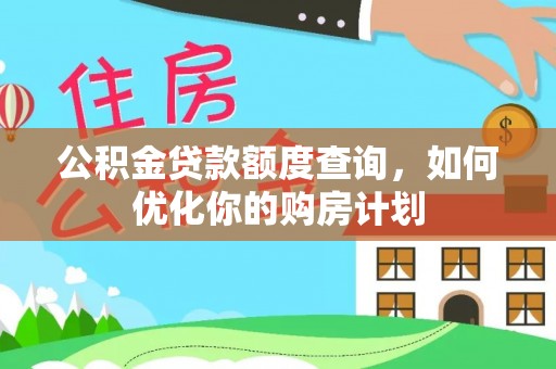 七星公积金贷款额度查询，如何优化你的购房计划