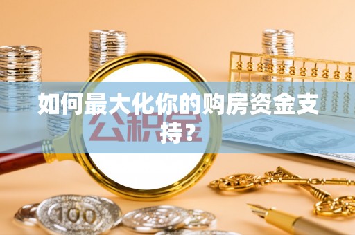 七星如何最大化你的购房资金支持？