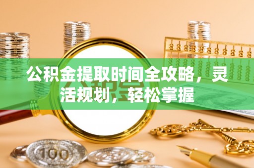 七星公积金提取时间全攻略，灵活规划，轻松掌握