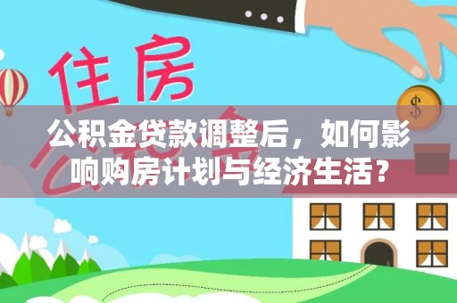 七星公积金贷款调整后，如何影响购房计划与经济生活？