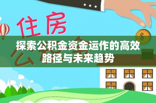 七星探索公积金资金运作的高效路径与未来趋势