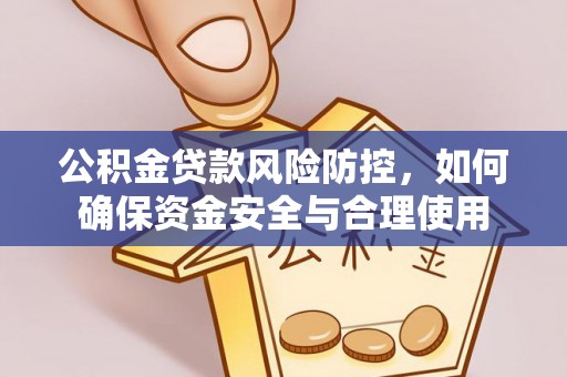 七星公积金贷款风险防控，如何确保资金安全与合理使用