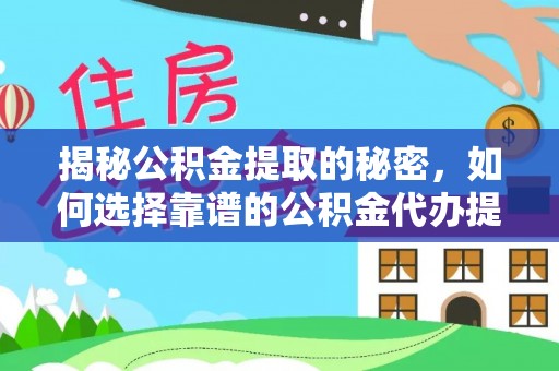 七星揭秘公积金提取的秘密，如何选择靠谱的公积金代办提取公司