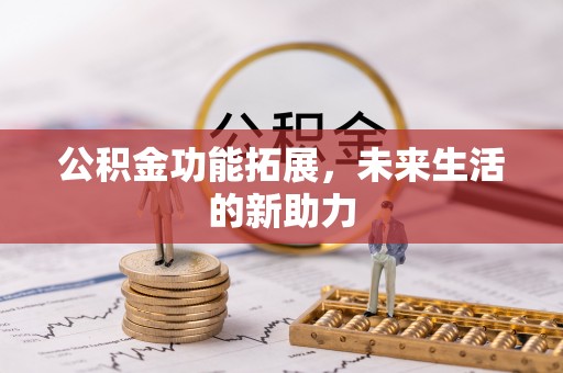 七星公积金功能拓展，未来生活的新助力