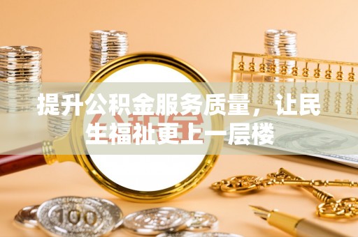 七星提升公积金服务质量，让民生福祉更上一层楼