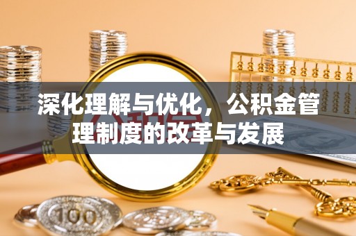 七星深化理解与优化，公积金管理制度的改革与发展