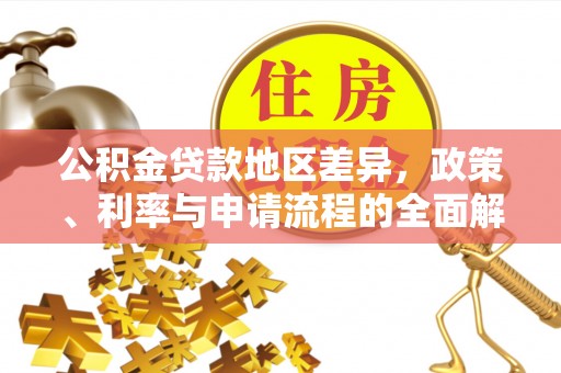 七星公积金贷款地区差异，政策、利率与申请流程的全面解析