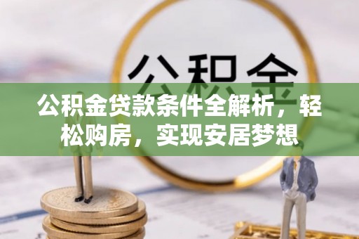 七星公积金贷款条件全解析，轻松购房，实现安居梦想