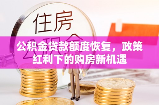 七星公积金贷款额度恢复，政策红利下的购房新机遇