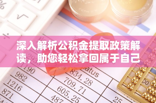 七星深入解析公积金提取政策解读，助您轻松拿回属于自己的钱
