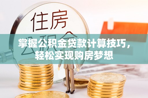 七星掌握公积金贷款计算技巧，轻松实现购房梦想