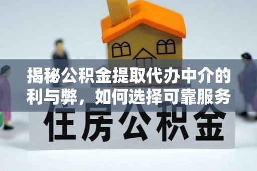 七星揭秘公积金提取代办中介的利与弊，如何选择可靠服务？