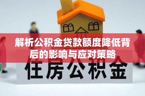 七星解析公积金贷款额度降低背后的影响与应对策略