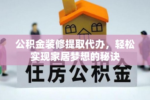七星公积金装修提取代办，轻松实现家居梦想的秘诀