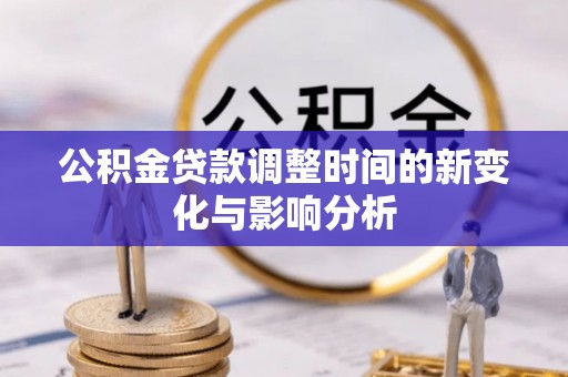 七星公积金贷款调整时间的新变化与影响分析