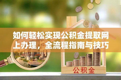 七星如何轻松实现公积金提取网上办理，全流程指南与技巧