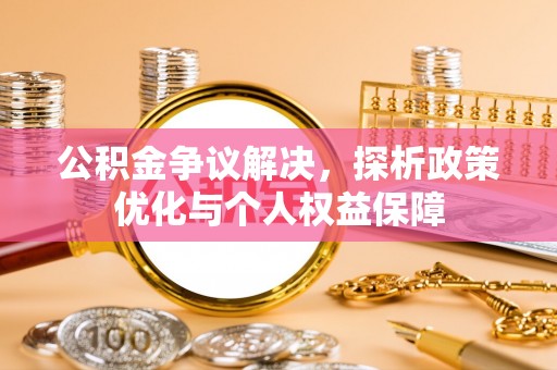 七星公积金争议解决，探析政策优化与个人权益保障