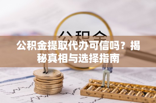 七星公积金提取代办可信吗？揭秘真相与选择指南