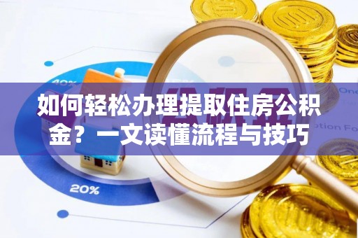 七星如何轻松办理提取住房公积金？一文读懂流程与技巧