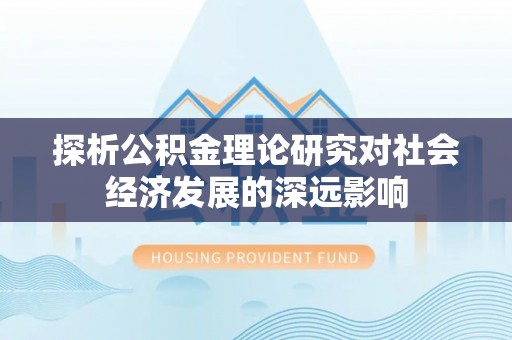 七星探析公积金理论研究对社会经济发展的深远影响