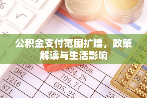 七星公积金支付范围扩增，政策解读与生活影响
