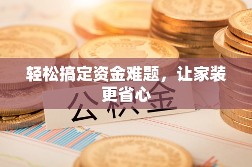 七星轻松搞定资金难题，让家装更省心