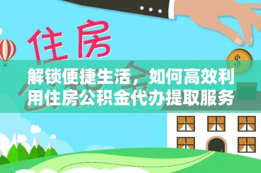 七星解锁便捷生活，如何高效利用住房公积金代办提取服务