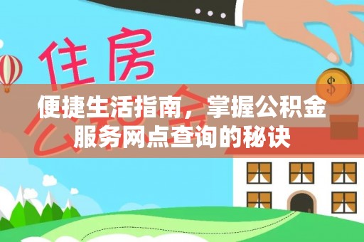 七星便捷生活指南，掌握公积金服务网点查询的秘诀