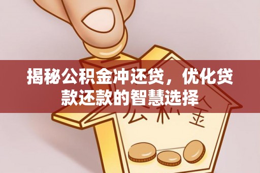 七星揭秘公积金冲还贷，优化贷款还款的智慧选择