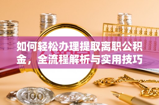 七星如何轻松办理提取离职公积金，全流程解析与实用技巧