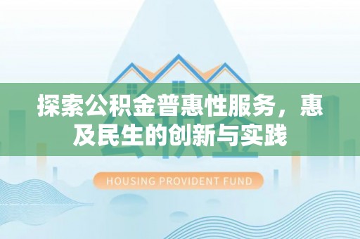 七星探索公积金普惠性服务，惠及民生的创新与实践