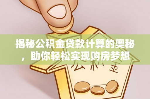 七星揭秘公积金贷款计算的奥秘，助你轻松实现购房梦想