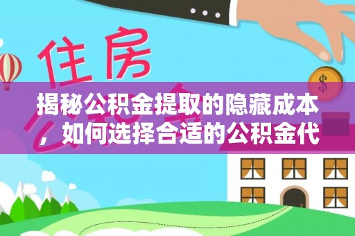 七星揭秘公积金提取的隐藏成本，如何选择合适的公积金代办提取费用服务