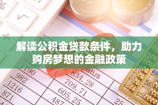 七星解读公积金贷款条件，助力购房梦想的金融政策