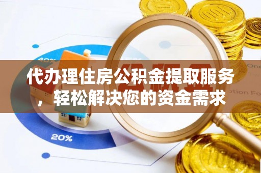 七星代办理住房公积金提取服务，轻松解决您的资金需求