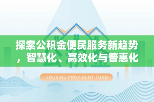 七星探索公积金便民服务新趋势，智慧化、高效化与普惠化