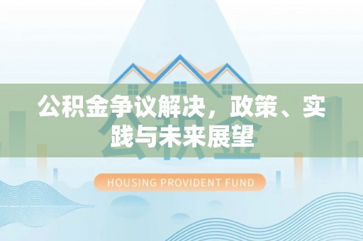七星公积金争议解决，政策、实践与未来展望
